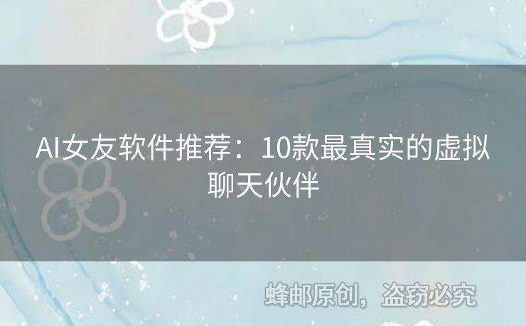 AI女友软件推荐：10款最真实的虚拟聊天伙伴