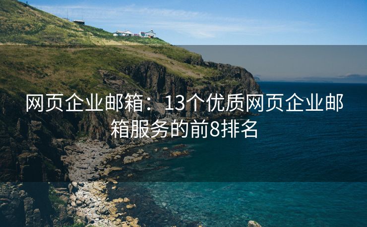 网页企业邮箱：13个优质网页企业邮箱服务的前8排名