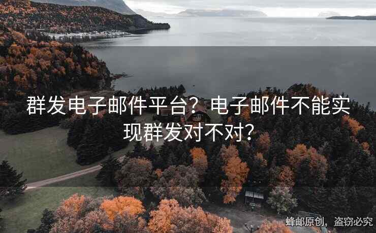 群发电子邮件平台？电子邮件不能实现群发对不对？