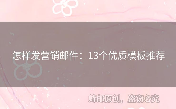 怎样发营销邮件：13个优质模板推荐