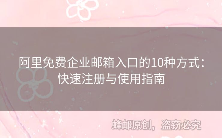 阿里免费企业邮箱入口的10种方式：快速注册与使用指南