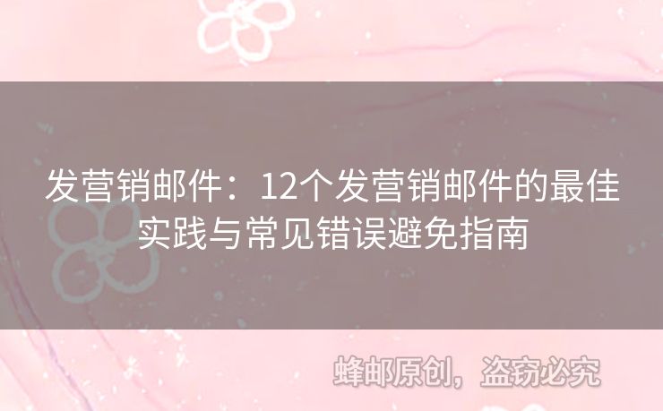 发营销邮件：12个发营销邮件的最佳实践与常见错误避免指南