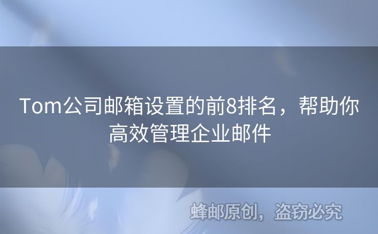 Tom公司邮箱设置的前8排名，帮助你高效管理企业邮件