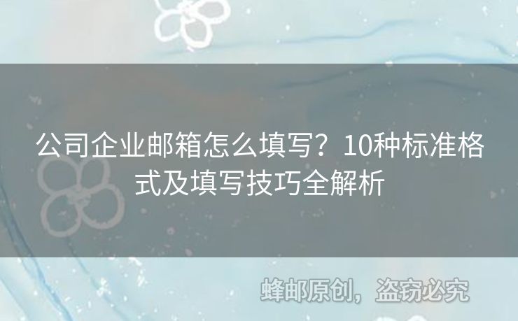 公司企业邮箱怎么填写？10种标准格式及填写技巧全解析