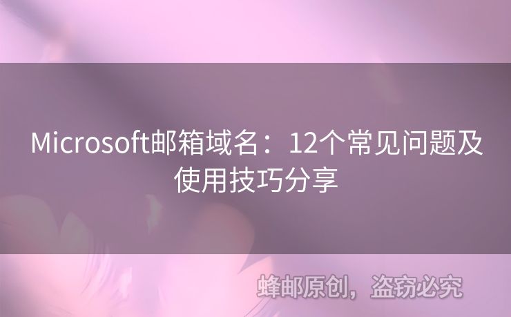 Microsoft邮箱域名：12个常见问题及使用技巧分享