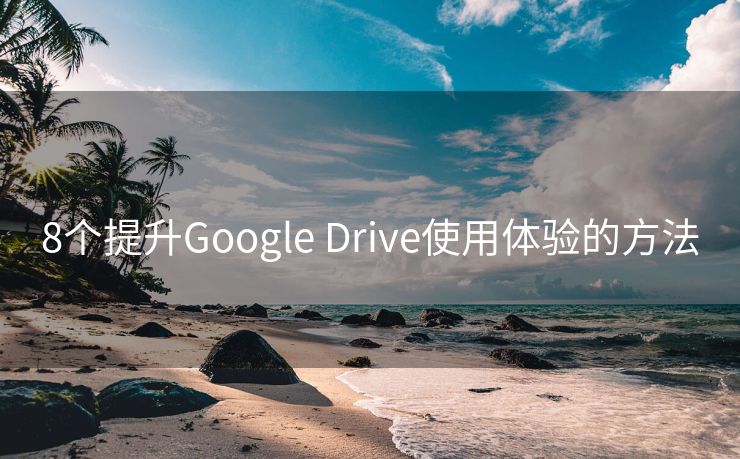 8个提升Google Drive使用体验的方法