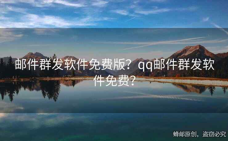 邮件群发软件免费版？qq邮件群发软件免费？