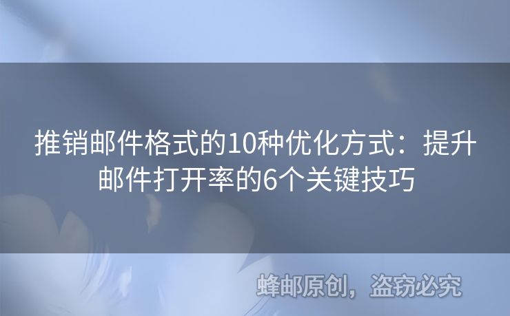 推销邮件格式的10种优化方式：提升邮件打开率的6个关键技巧