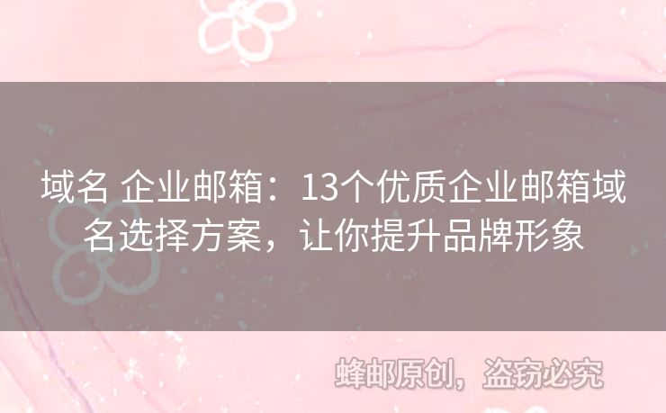 域名 企业邮箱：13个优质企业邮箱域名选择方案，让你提升品牌形象