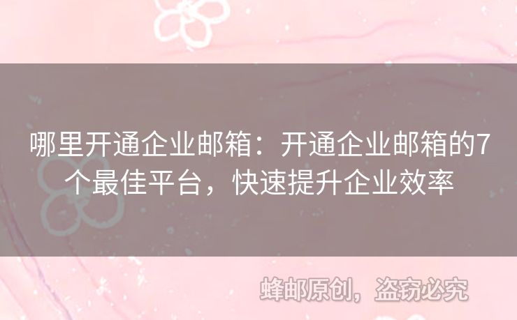 哪里开通企业邮箱：开通企业邮箱的7个最佳平台，快速提升企业效率