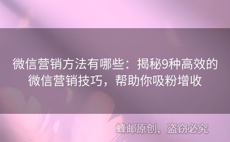 微信营销方法有哪些：揭秘9种高效的微信营销技巧，帮助你吸粉增收