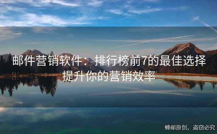 邮件营销软件：排行榜前7的最佳选择提升你的营销效率