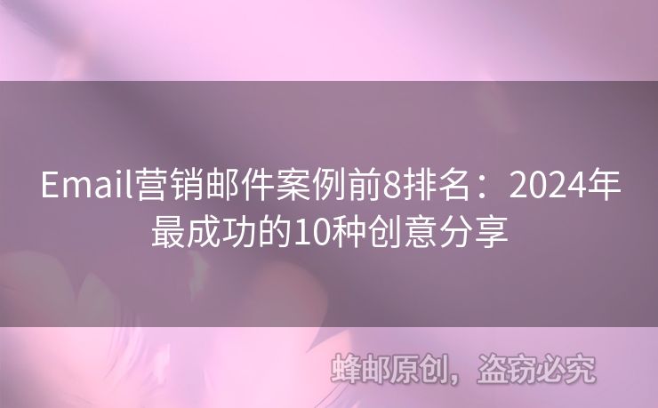 Email营销邮件案例前8排名：2024年最成功的10种创意分享