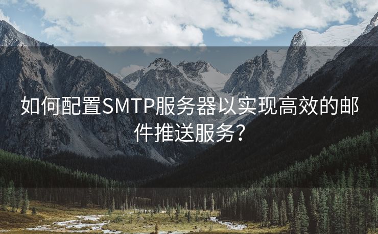 如何配置SMTP服务器以实现高效的邮件推送服务？