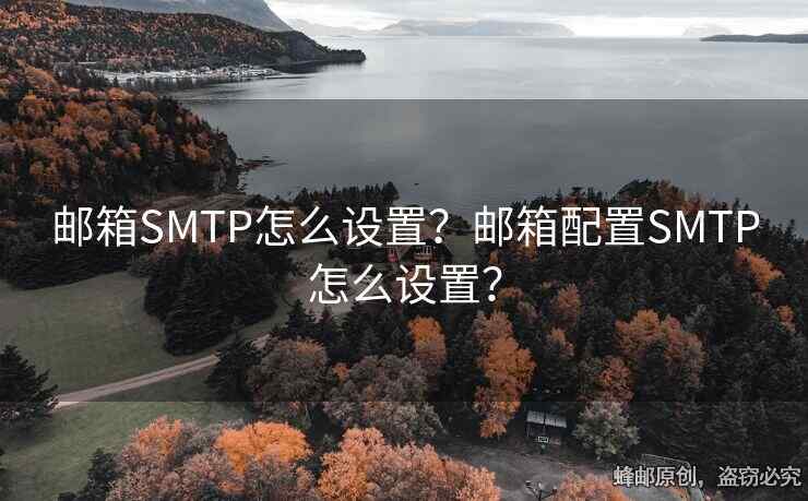 邮箱SMTP怎么设置？邮箱配置SMTP怎么设置？