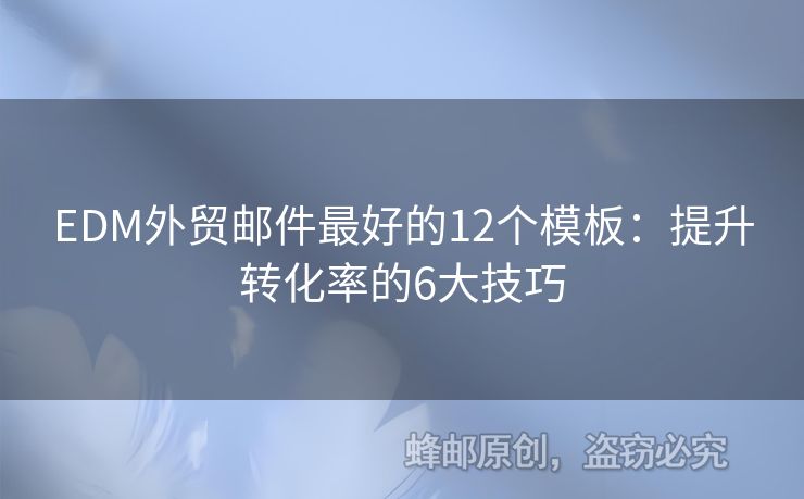 EDM外贸邮件最好的12个模板：提升转化率的6大技巧