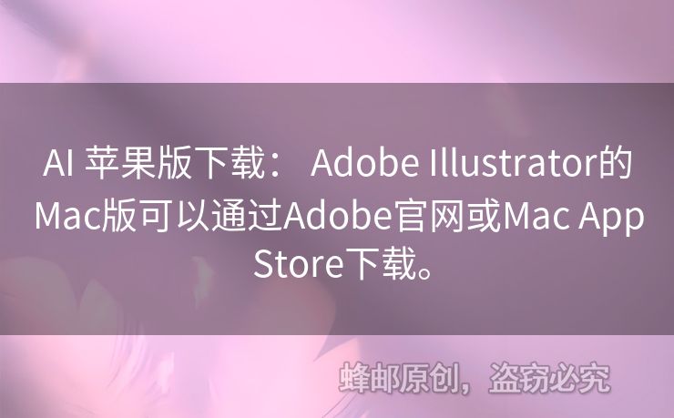 AI 苹果版下载： Adobe Illustrator的Mac版可以通过Adobe官网或Mac App Store下载。