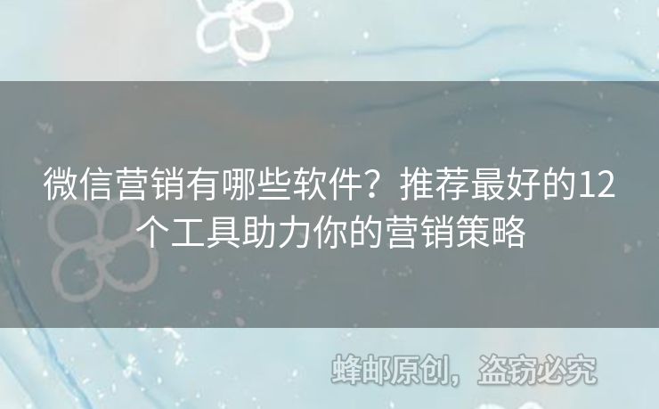 微信营销有哪些软件？推荐最好的12个工具助力你的营销策略