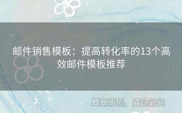 邮件销售模板：提高转化率的13个高效邮件模板推荐