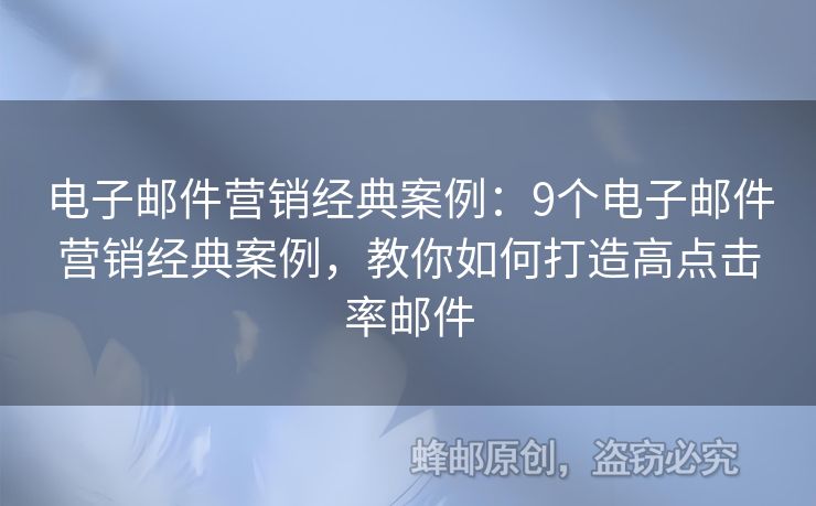 电子邮件营销经典案例：9个电子邮件营销经典案例，教你如何打造高点击率邮件