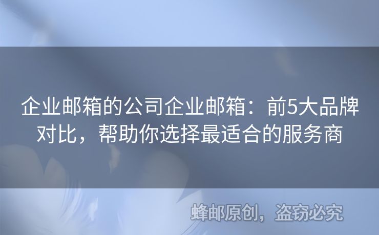 企业邮箱的公司企业邮箱：前5大品牌对比，帮助你选择最适合的服务商