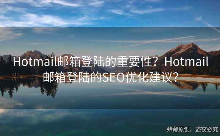 Hotmail邮箱登陆的重要性？Hotmail邮箱登陆的SEO优化建议？