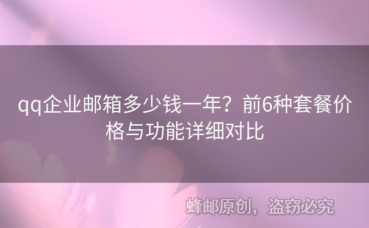 qq企业邮箱多少钱一年？前6种套餐价格与功能详细对比