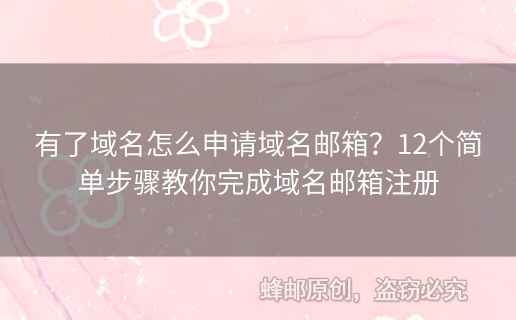 有了域名怎么申请域名邮箱？12个简单步骤教你完成域名邮箱注册