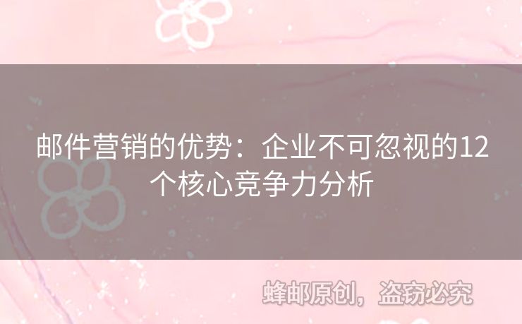 邮件营销的优势：企业不可忽视的12个核心竞争力分析