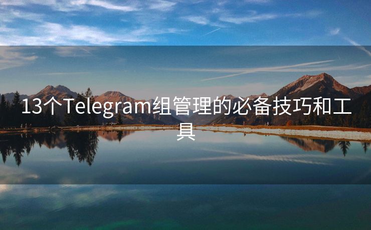 13个Telegram组管理的必备技巧和工具