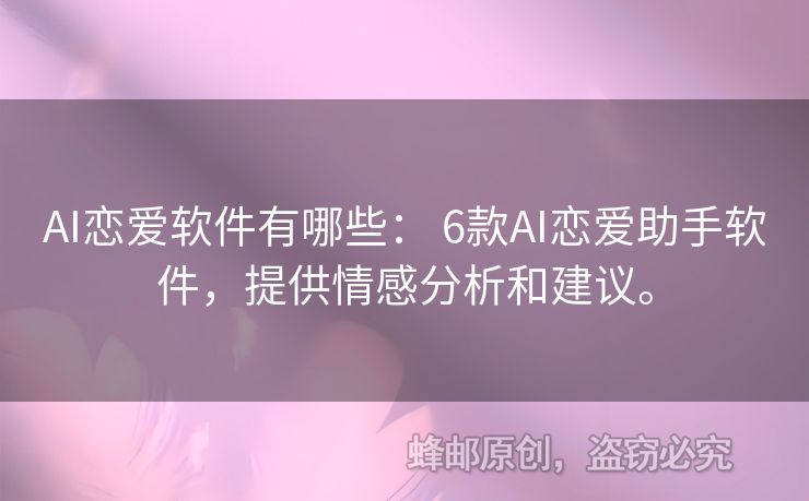 AI恋爱软件有哪些： 6款AI恋爱助手软件，提供情感分析和建议。