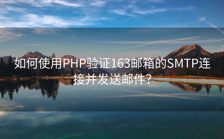 如何使用PHP验证163邮箱的SMTP连接并发送邮件？