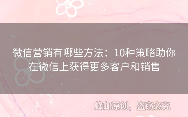 微信营销有哪些方法：10种策略助你在微信上获得更多客户和销售