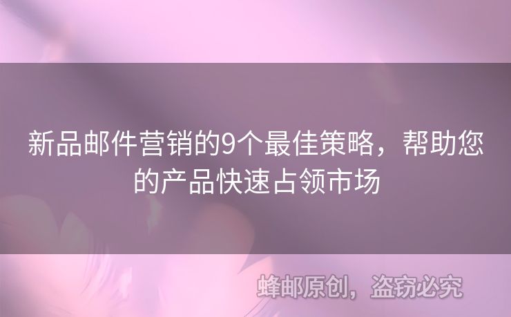 新品邮件营销的9个最佳策略，帮助您的产品快速占领市场