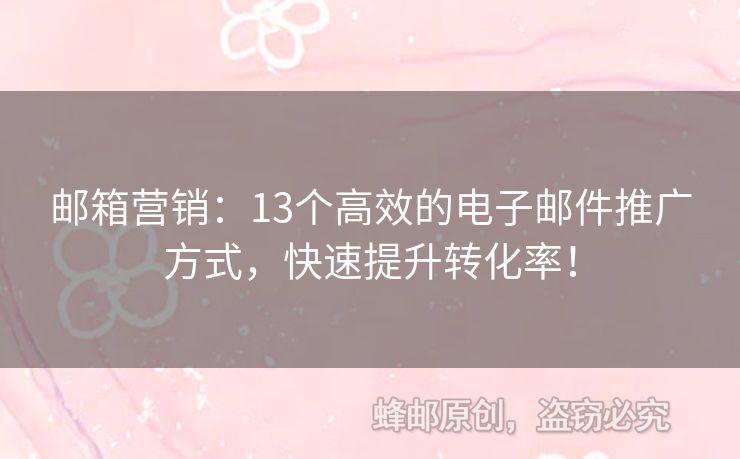 邮箱营销：13个高效的电子邮件推广方式，快速提升转化率！