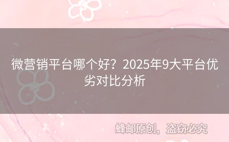 微营销平台哪个好？2025年9大平台优劣对比分析