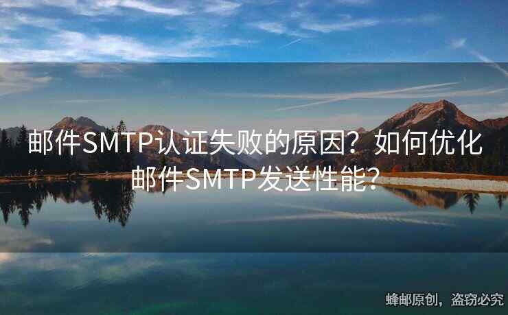 邮件SMTP认证失败的原因？如何优化邮件SMTP发送性能？