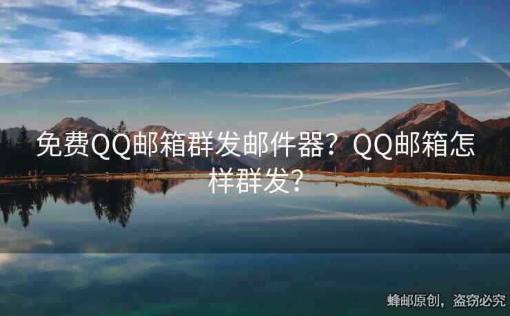 免费QQ邮箱群发邮件器？QQ邮箱怎样群发？