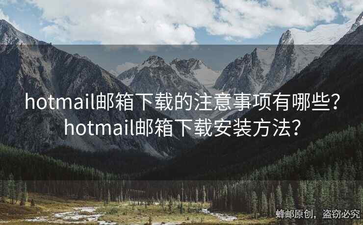 hotmail邮箱下载的注意事项有哪些？hotmail邮箱下载安装方法？