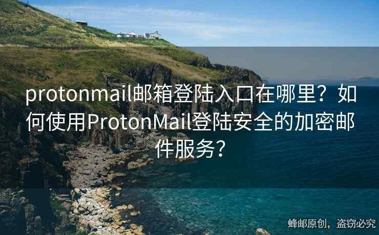 protonmail邮箱登陆入口在哪里？如何使用ProtonMail登陆安全的加密邮件服务？