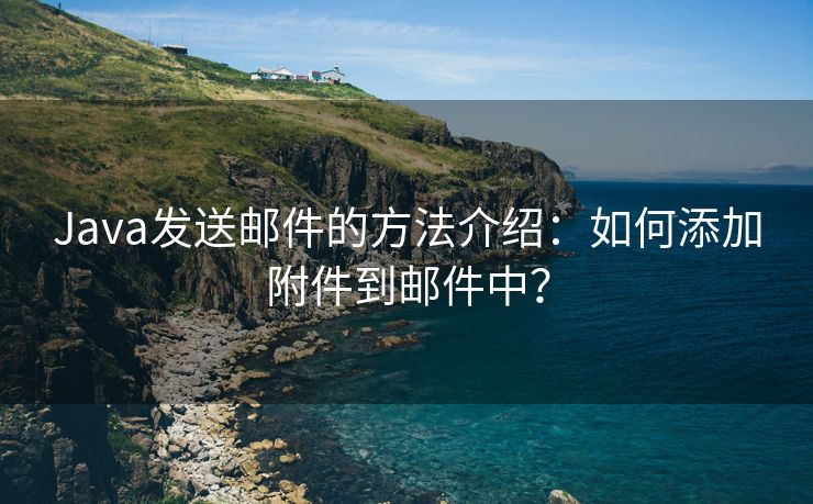 Java发送邮件的方法介绍：如何添加附件到邮件中？