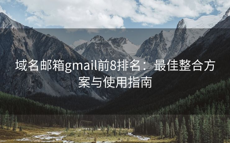 域名邮箱gmail前8排名：最佳整合方案与使用指南