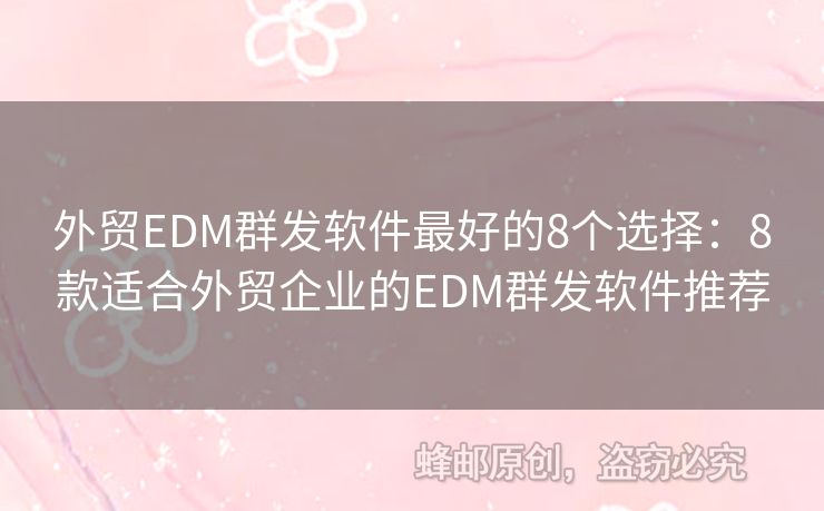 外贸EDM群发软件最好的8个选择：8款适合外贸企业的EDM群发软件推荐