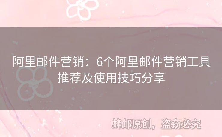 阿里邮件营销：6个阿里邮件营销工具推荐及使用技巧分享