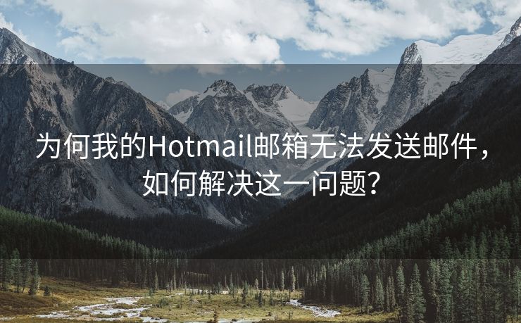 为何我的Hotmail邮箱无法发送邮件，如何解决这一问题？