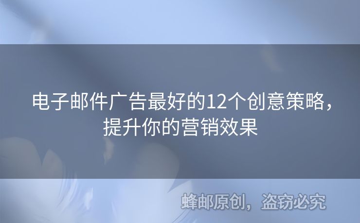 电子邮件广告最好的12个创意策略，提升你的营销效果