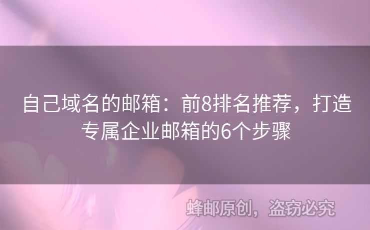 自己域名的邮箱：前8排名推荐，打造专属企业邮箱的6个步骤