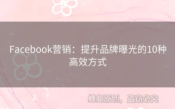 Facebook营销：提升品牌曝光的10种高效方式