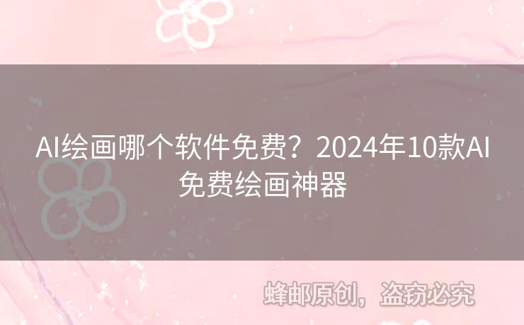 AI绘画哪个软件免费？2024年10款AI免费绘画神器