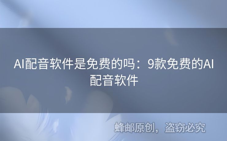 AI配音软件是免费的吗：9款免费的AI配音软件